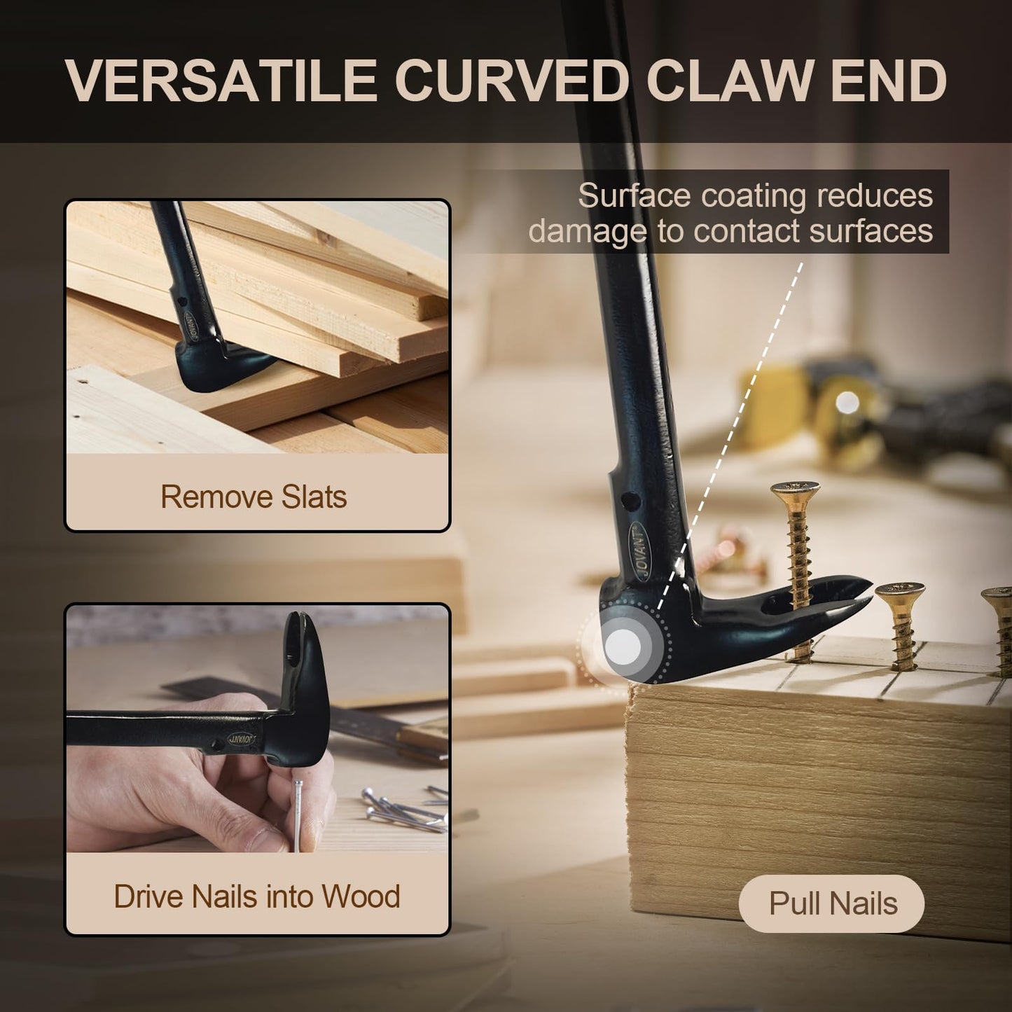 VERSATILE CURVED CLAW END Surface coating reducesdamage to contact surfaces Remove Slats Drive Nails into Wood Pull Nails