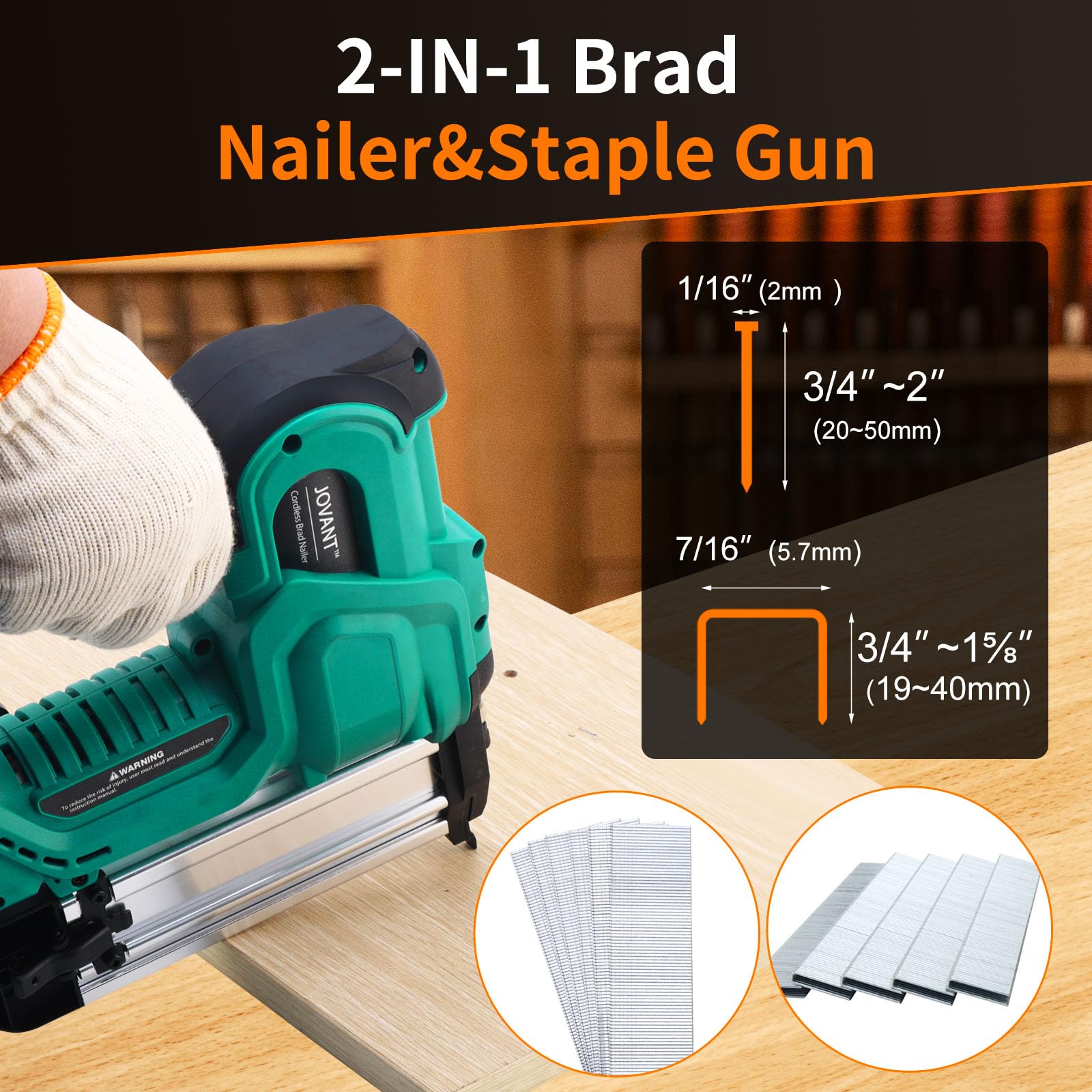 2-IN-1 BradNailer&Staple Gun 1/16" (2mm ) 3/4”~2"(20~50mm) 7/16”(5.7mm) 3/4"~15/%"(19~40mm)