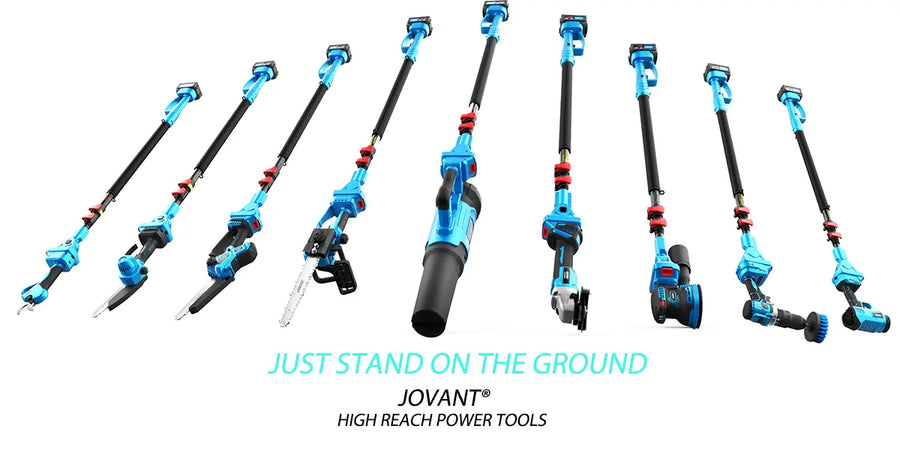 JOVANT® TOOLS. 
User friendly tools for gardening, woodworking, farming, DIY project & home cleaning.
One Battery/ Pole ecosystem ,Explore 20V MAX 2-in-1 cordless pole chainsaw, Pole pruning shear, Pole sander,Pole angle grinder, Pole leafblower,Pole cleaning brush.
JUST STAND ON THE GROUND